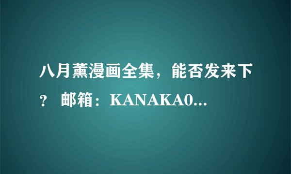 八月薰漫画全集，能否发来下？ 邮箱：KANAKA0913 十分感谢！！！！！