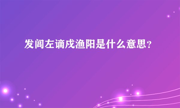 发闾左谪戍渔阳是什么意思？