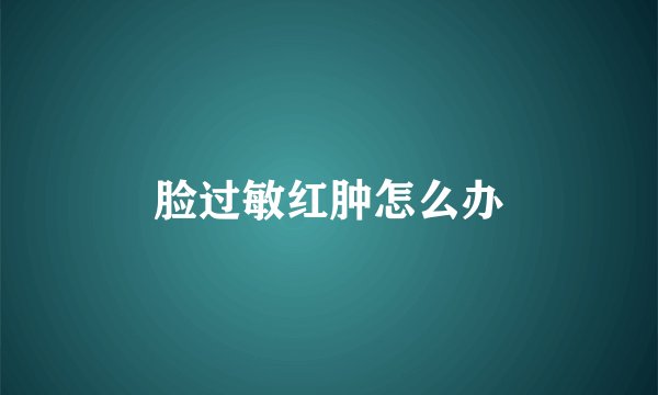 脸过敏红肿怎么办