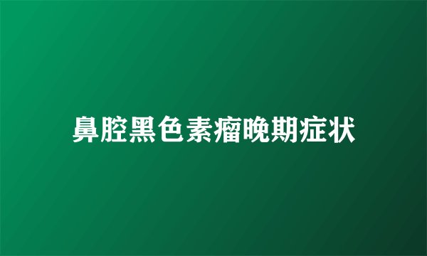 鼻腔黑色素瘤晚期症状