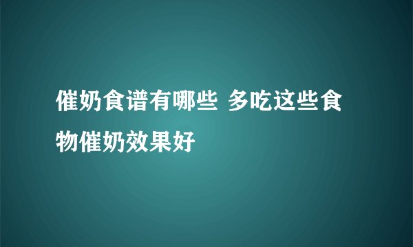 催奶食谱有哪些 多吃这些食物催奶效果好