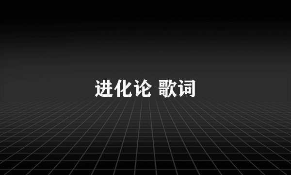 进化论 歌词