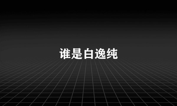 谁是白逸纯