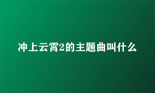 冲上云霄2的主题曲叫什么