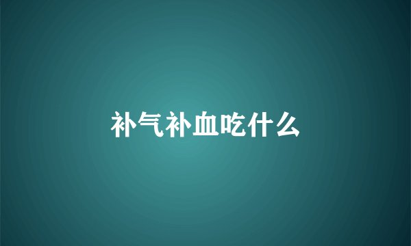 补气补血吃什么