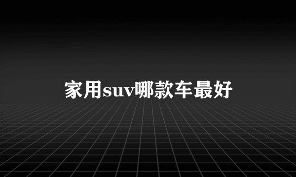 家用suv哪款车最好