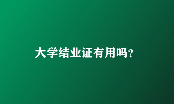 大学结业证有用吗？