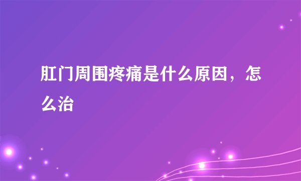 肛门周围疼痛是什么原因，怎么治