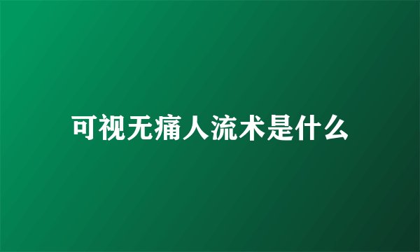 可视无痛人流术是什么
