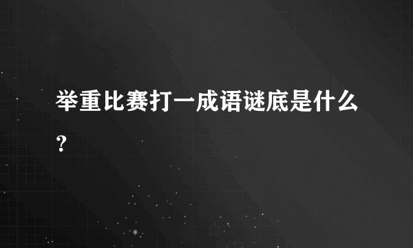 举重比赛打一成语谜底是什么？