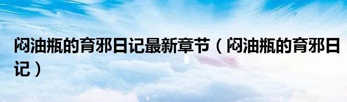 闷油瓶的育邪日记最新章节（闷油瓶的育邪日记）