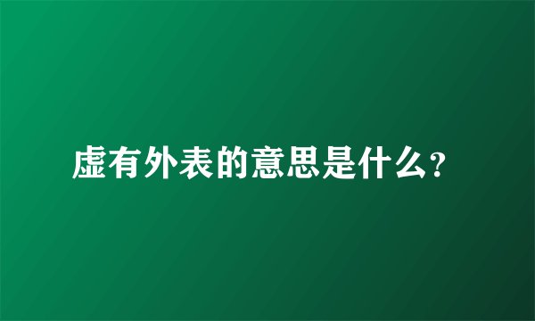 虚有外表的意思是什么？