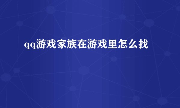 qq游戏家族在游戏里怎么找
