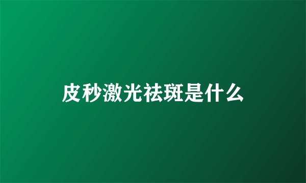 皮秒激光祛斑是什么