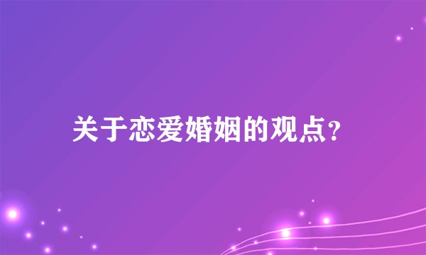 关于恋爱婚姻的观点？