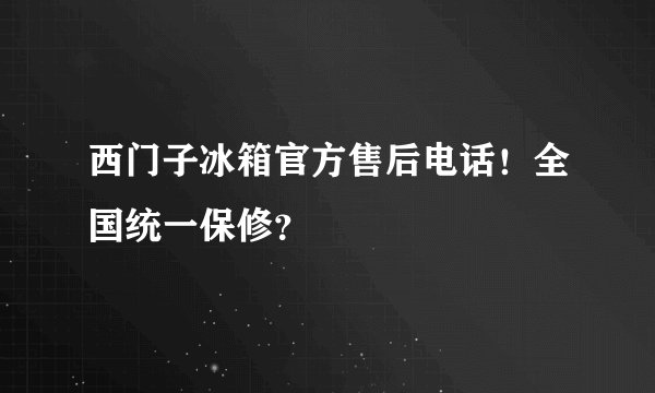西门子冰箱官方售后电话！全国统一保修？