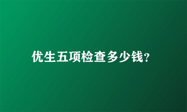 优生五项检查多少钱？