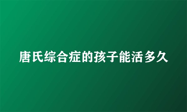 唐氏综合症的孩子能活多久