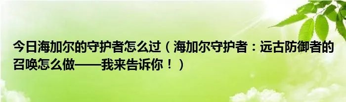今日海加尔的守护者怎么过（海加尔守护者：远古防御者的召唤怎么做——我来告诉你！）