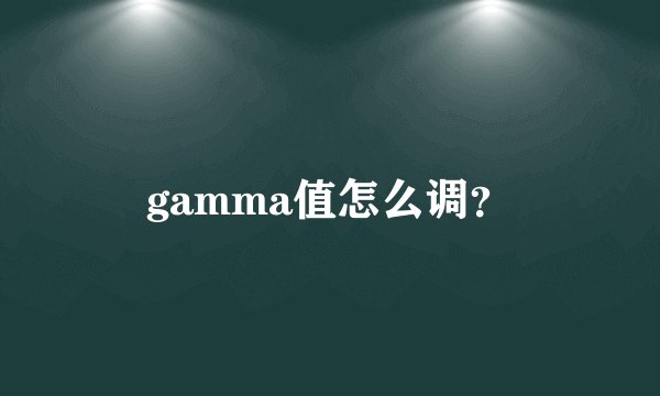 gamma值怎么调？