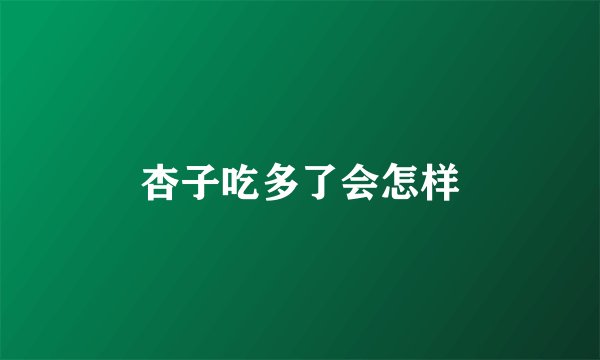 杏子吃多了会怎样