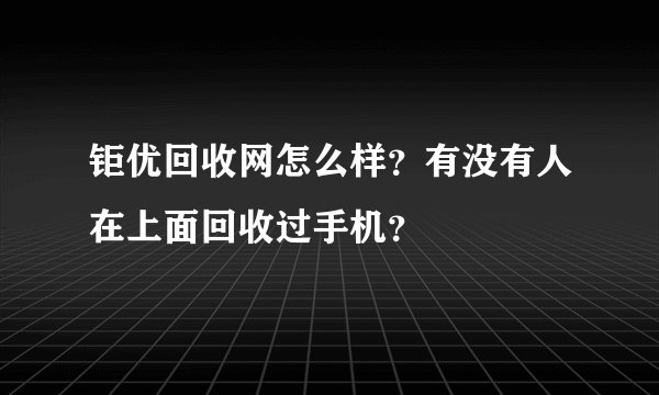 钜优回收网怎么样？有没有人在上面回收过手机？