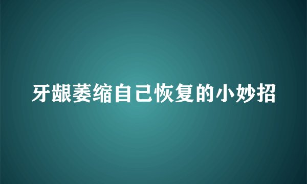 牙龈萎缩自己恢复的小妙招