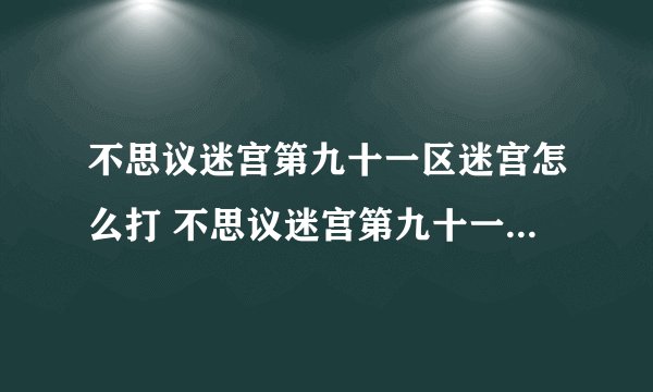 不思议迷宫第九十一区迷宫怎么打 不思议迷宫第九十一区迷宫攻略