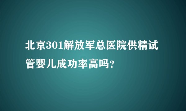 北京301解放军总医院供精试管婴儿成功率高吗？