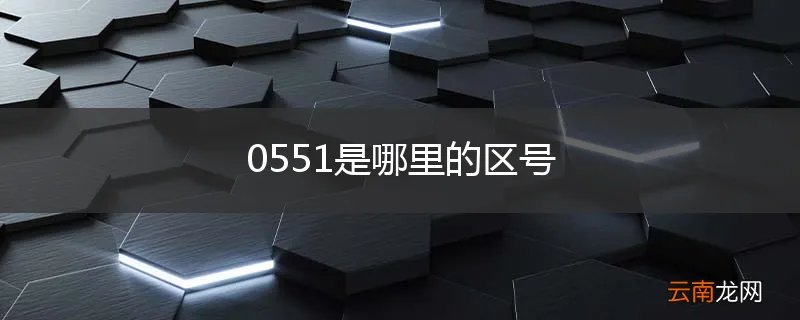 0551是哪里的区号