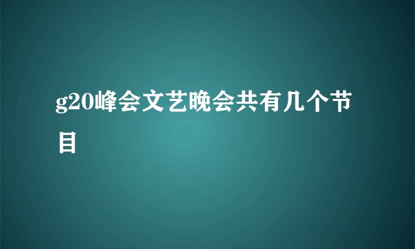 g20峰会文艺晚会共有几个节目