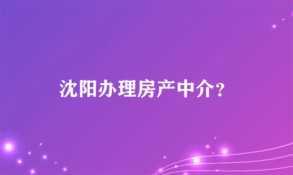 沈阳办理房产中介？
