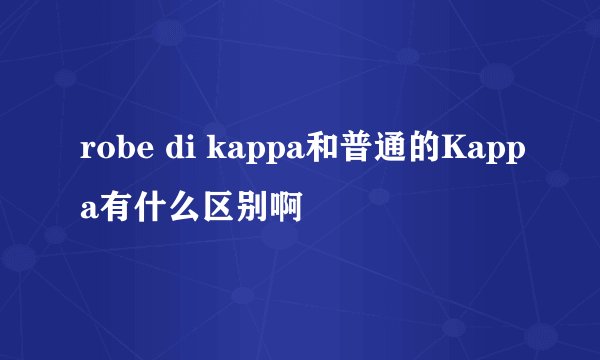 robe di kappa和普通的Kappa有什么区别啊