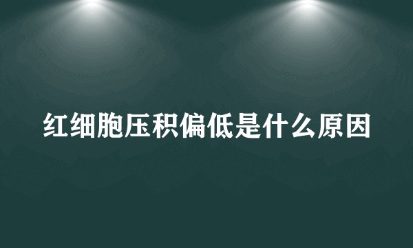 红细胞压积偏低是什么原因