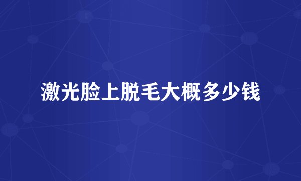 激光脸上脱毛大概多少钱