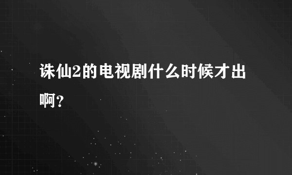 诛仙2的电视剧什么时候才出啊？