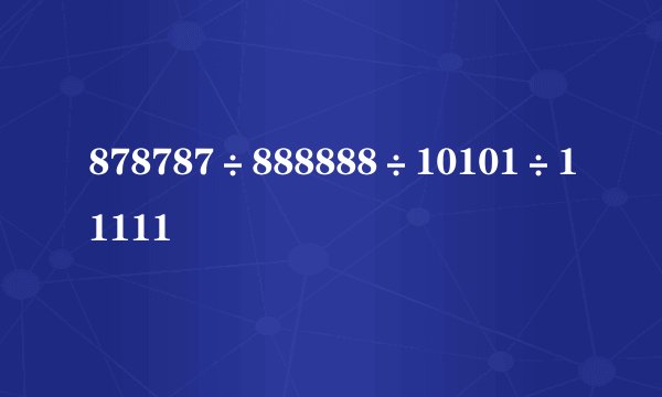 878787÷888888÷10101÷11111