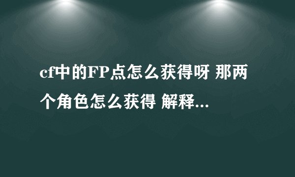 cf中的FP点怎么获得呀 那两个角色怎么获得 解释 详细！！！