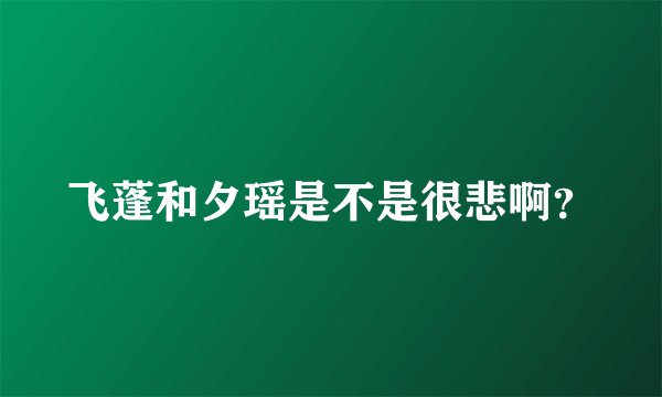 飞蓬和夕瑶是不是很悲啊？