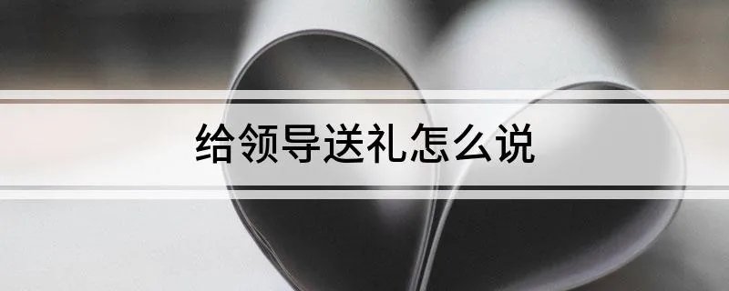 给领导送礼怎么说