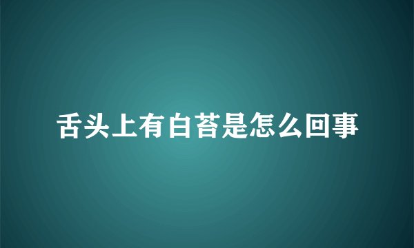 舌头上有白苔是怎么回事