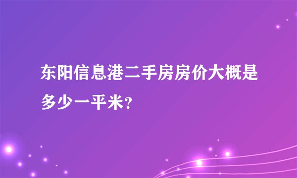 东阳信息港二手房房价大概是多少一平米？
