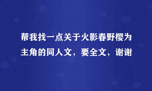 帮我找一点关于火影春野樱为主角的同人文，要全文，谢谢