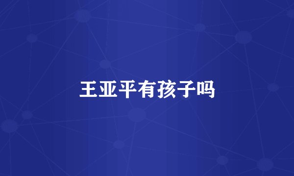 王亚平有孩子吗