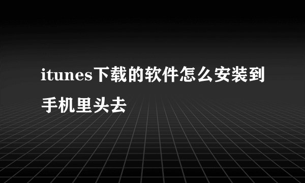 itunes下载的软件怎么安装到手机里头去