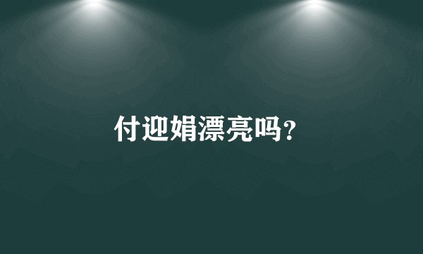 付迎娟漂亮吗？