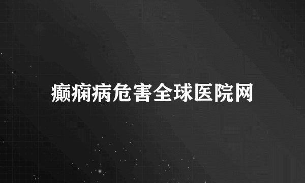 癫痫病危害全球医院网