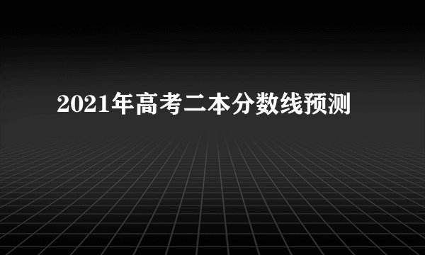2021年高考二本分数线预测