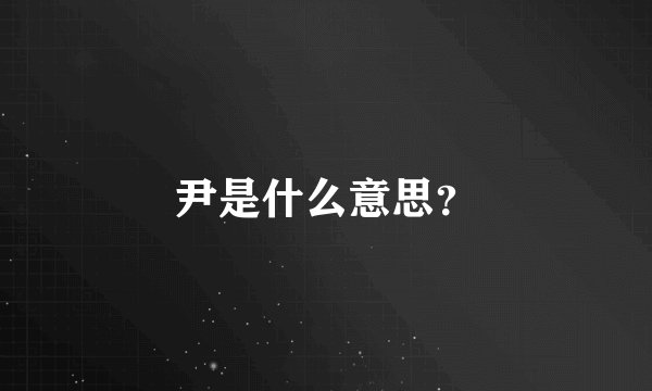 尹是什么意思？