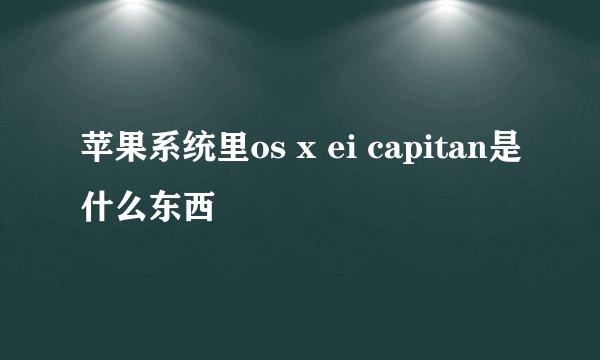 苹果系统里os x ei capitan是什么东西